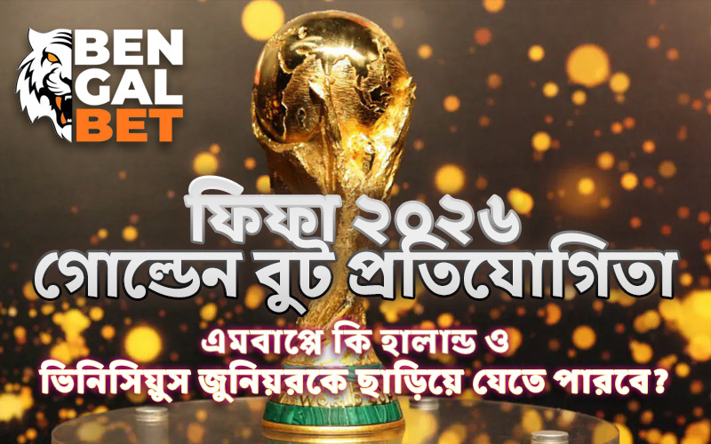 ফিফা ২০২৬ গোল্ডেন বুট প্রতিযোগিতা: এমবাপ্পে কি হালান্ড ও ভিনিসিয়ুস জুনিয়রকে ছাড়িয়ে যেতে পারবে?